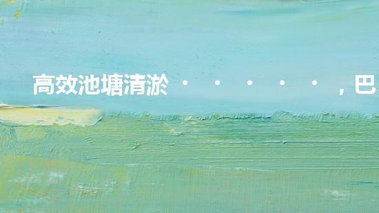 高效池塘清淤，巴洛仕設備助您一臂之力